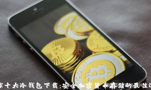 
全球十大冷钱包下载：安全加密货币存储的最佳选择