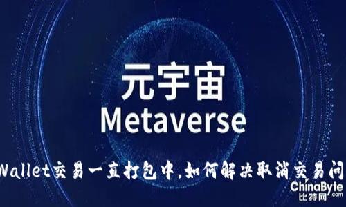 TPWallet交易一直打包中，如何解决取消交易问题？