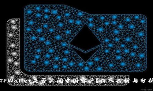 TPWallet是否关闭中国客户？深入探讨与分析