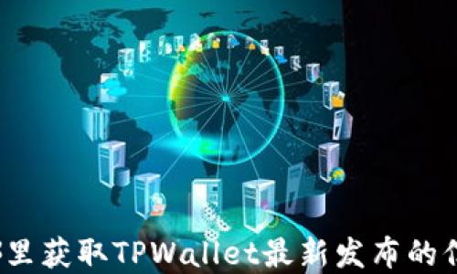 
在哪里获取TPWallet最新发布的信息？
