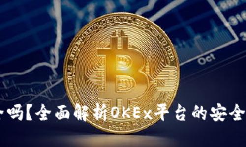 OKEx转账安全吗？全面解析OKEx平台的安全性及防范措施