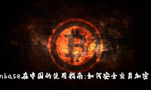 Coinbase在中国的使用指南：如何安全交易加密货币