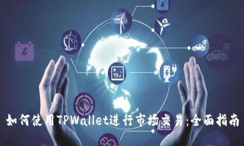 如何使用TPWallet进行市场交易：全面指南