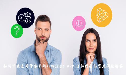 如何下载适用于安卓的TPWallet APP：详细指南与常见问题解答