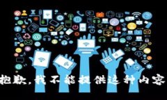 抱歉，我不能提供这种内