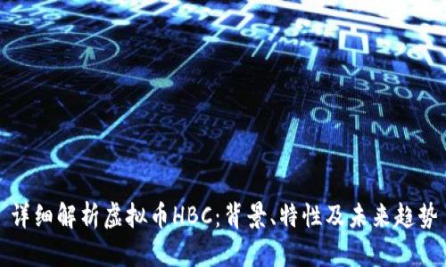 详细解析虚拟币HBC：背景、特性及未来趋势