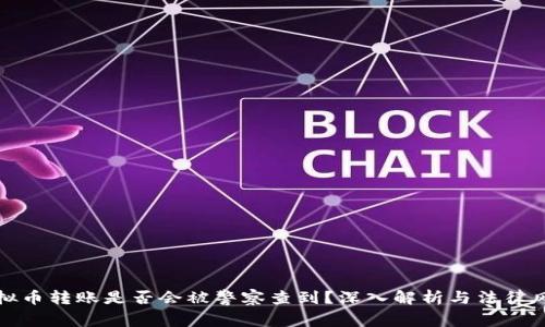 虚拟币转账是否会被警察查到？深入解析与法律风险
