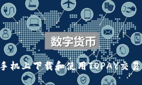 如何在苹果手机上下载和使用TOPAY交易所：完整指南