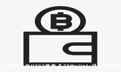 如何将火币交易所的USDT提取至TPWallet：详细步骤与注意事项