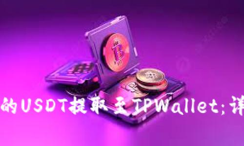 如何将火币交易所的USDT提取至TPWallet：详细步骤与注意事项