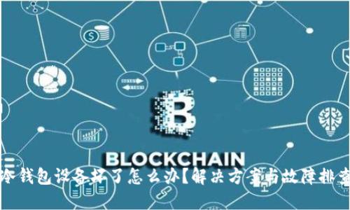 外一冷钱包设备坏了怎么办？解决方案与故障排查指南