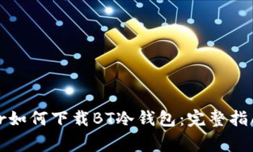 varchar/varchar如何下载BT冷钱包：完整指南及常见问题解答