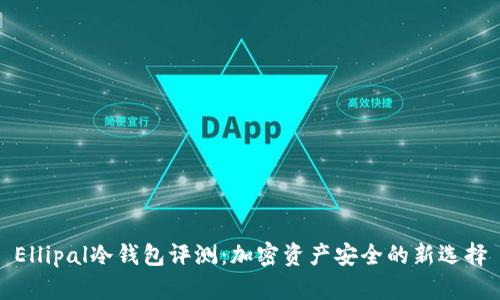 Ellipal冷钱包评测：加密资产安全的新选择