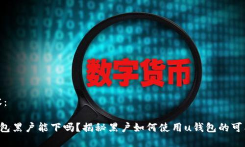 内容：

u钱包黑户能下吗？揭秘黑户如何使用u钱包的可能性