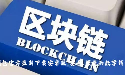 小狐钱包官方最新下载安卓版：安全、便捷的数字钱包选择