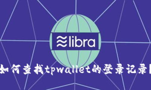 如何查找tpwallet的登录记录？