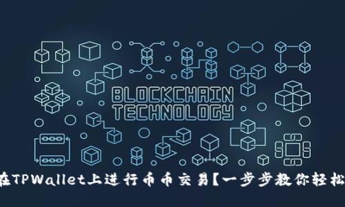 如何在TPWallet上进行币币交易？一步步教你轻松搞定！
