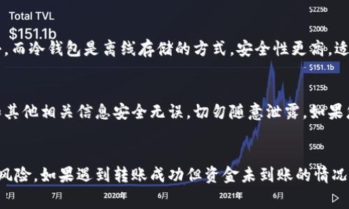   冷钱包转账失败会扣手续费吗？来看看这其中的秘密！ / 
 guanjianci 冷钱包, 转账失败, 手续费, 数字货币 /guanjianci 

冷钱包是什么？
在深入探讨冷钱包转账失败的手续费问题之前，我们需要了解什么是冷钱包。冷钱包是一个离线存储数字资产的工具，它帮助用户安全地储存加密货币，防止黑客攻击。相较于热钱包，冷钱包没有直接连接互联网，因此其安全性更高。人们通常将大额的数字货币储存在冷钱包中，以保管和保护资产。

转账失败的原因
在进行数字货币转账时，失败的情况可能会频繁发生。常见的原因包括：
ul
    listrong网络问题：/strong如果您的网络连接出现问题，转账请求可能无法成功发送。/li
    listrong地址错误：/strong输入错误的接收地址是造成转账失败的常见原因。错误的地址可能导致资金丢失。/li
    listrong不足的手续费：/strong如果您设置的交易手续费太低，矿工可能不会处理您的交易，导致转账被挂起或失败。/li
    listrong平台问题：/strong有时候，数字货币交易所或服务平台本身可能出现技术故障。/li
/ul

冷钱包转账失败是否需要手续费？
这一问题至今依然让许多用户感到困惑。首先，了解手续费的结构至关重要。大多数情况下，冷钱包转账通常不会因为转账失败而被扣除手续费。让我们详细分析一下：

h4交易手续费/h4
在数字货币交易中，用户需要支付交易手续费以激励矿工处理其交易。这个费用通常由用户在发起转账时自行设置。即使转账请求失败，交易手续费也不会从用户的账户中扣除。系统会根据网络的拥堵情况处理交易，如果转账未成功，手续费也不会被支付。

h4未完成的转账/h4
如果您在转账过程中遇到失败且发现资金仍在您的冷钱包中，那么您并不会扣除任何费用。只有在您的转账真正成功和完成后，矿工才会收到手续费。因此，用户可以安安心心地重新尝试转账，而不会因失败而导致额外的经济损失。

如何避免转账失败？
为了确保您的冷钱包转账顺利完成，用户可以遵循以下建议：
ul
    listrong确保网络连接稳定：/strong在进行转账时，您需要确保您的互联网连接处于良好状态，以避免传输问题。/li
    listrong仔细检查接收地址：/strong请务必仔细核对接收地址的每个字符，确保没有输入错误。/li
    listrong适当选择手续费：/strong在发起转账时，建议根据网络的拥堵状态来设置合理的手续费，以确保您的交易被及时处理。/li
    listrong选择优质平台：/strong使用知名度高、口碑好的交易平台进行数字货币交易，能够有效减少转账失败的风险。/li
/ul

转账成功但资金未到账怎么办？
有时候，转账成功后资金未能及时到账，这也可能是用户所面临的问题。这种情况下，您可以考虑以下几点：
ul
    listrong查看区块链状态：/strong通过区块链浏览器查询您的转账状态，检查是否已经被确认。/li
    listrong联系客户支持：/strong如有疑问，及时联系您的数字货币平台的客服，咨询转账的具体情况。/li
    listrong耐心等待：/strong有时，网络拥堵会导致确认时间延长，耐心等待可能会解决问题。/li
/ul

用户可能会有的疑问
h41. 冷钱包和热钱包的区别是什么？/h4
冷钱包和热钱包是两种不同类型的数字货币存储方式。热钱包是指在线存储资产的工具，用户随时可以快速发送和接收资金，方便交易。但因其在线特性，安全性较低，易受到黑客攻击。而冷钱包是离线存储的方式，安全性更高，适用于长期储存和保护资产。使用冷钱包时，用户需要在进行转账时先将资产转到热钱包中，因此转账的便利度和安全性各有优势。

h42. 如果转账成功但未到账，怎样确认我的资金是否安全？/h4
如果您发现转账成功后资金未到账，首先要做的就是查询区块链状态。您可以利用区块链浏览器，输入您的交易哈希值，查看交易是否已被网络成功确认。此外，确保您的冷钱包密钥和其他相关信息安全无误，切勿随意泄露。如果您依然感到疑虑，可以联系您使用的平台客服，寻找解答。同时，养成在转账时记录相关信息的习惯，也能帮助后续的查询与处理。保持警觉、定期检查您的帐户动态，能够大大减少风险。

总结
综上所述，冷钱包转账失败并不会导致手续费扣除。冷钱包的安全性使其成为用户保存数字资产的首选。用户在进行转账时要时刻保持冷静，仔细检查每一个步骤，以降低转账失败的风险。如果遇到转账成功但资金未到账的情况，及时查询区块链信息并与平台沟通也是必不可少的步骤。希望通过以上介绍，能够让您对冷钱包及其转账过程有更深入的了解。