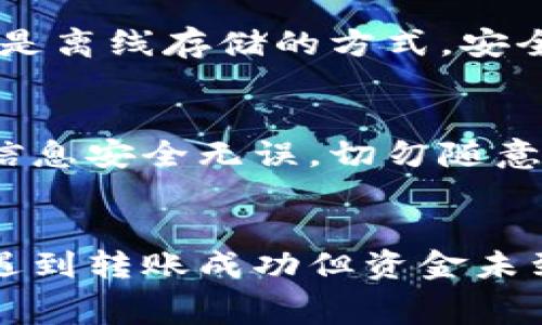   冷钱包转账失败会扣手续费吗？来看看这其中的秘密！ / 
 guanjianci 冷钱包, 转账失败, 手续费, 数字货币 /guanjianci 

冷钱包是什么？
在深入探讨冷钱包转账失败的手续费问题之前，我们需要了解什么是冷钱包。冷钱包是一个离线存储数字资产的工具，它帮助用户安全地储存加密货币，防止黑客攻击。相较于热钱包，冷钱包没有直接连接互联网，因此其安全性更高。人们通常将大额的数字货币储存在冷钱包中，以保管和保护资产。

转账失败的原因
在进行数字货币转账时，失败的情况可能会频繁发生。常见的原因包括：
ul
    listrong网络问题：/strong如果您的网络连接出现问题，转账请求可能无法成功发送。/li
    listrong地址错误：/strong输入错误的接收地址是造成转账失败的常见原因。错误的地址可能导致资金丢失。/li
    listrong不足的手续费：/strong如果您设置的交易手续费太低，矿工可能不会处理您的交易，导致转账被挂起或失败。/li
    listrong平台问题：/strong有时候，数字货币交易所或服务平台本身可能出现技术故障。/li
/ul

冷钱包转账失败是否需要手续费？
这一问题至今依然让许多用户感到困惑。首先，了解手续费的结构至关重要。大多数情况下，冷钱包转账通常不会因为转账失败而被扣除手续费。让我们详细分析一下：

h4交易手续费/h4
在数字货币交易中，用户需要支付交易手续费以激励矿工处理其交易。这个费用通常由用户在发起转账时自行设置。即使转账请求失败，交易手续费也不会从用户的账户中扣除。系统会根据网络的拥堵情况处理交易，如果转账未成功，手续费也不会被支付。

h4未完成的转账/h4
如果您在转账过程中遇到失败且发现资金仍在您的冷钱包中，那么您并不会扣除任何费用。只有在您的转账真正成功和完成后，矿工才会收到手续费。因此，用户可以安安心心地重新尝试转账，而不会因失败而导致额外的经济损失。

如何避免转账失败？
为了确保您的冷钱包转账顺利完成，用户可以遵循以下建议：
ul
    listrong确保网络连接稳定：/strong在进行转账时，您需要确保您的互联网连接处于良好状态，以避免传输问题。/li
    listrong仔细检查接收地址：/strong请务必仔细核对接收地址的每个字符，确保没有输入错误。/li
    listrong适当选择手续费：/strong在发起转账时，建议根据网络的拥堵状态来设置合理的手续费，以确保您的交易被及时处理。/li
    listrong选择优质平台：/strong使用知名度高、口碑好的交易平台进行数字货币交易，能够有效减少转账失败的风险。/li
/ul

转账成功但资金未到账怎么办？
有时候，转账成功后资金未能及时到账，这也可能是用户所面临的问题。这种情况下，您可以考虑以下几点：
ul
    listrong查看区块链状态：/strong通过区块链浏览器查询您的转账状态，检查是否已经被确认。/li
    listrong联系客户支持：/strong如有疑问，及时联系您的数字货币平台的客服，咨询转账的具体情况。/li
    listrong耐心等待：/strong有时，网络拥堵会导致确认时间延长，耐心等待可能会解决问题。/li
/ul

用户可能会有的疑问
h41. 冷钱包和热钱包的区别是什么？/h4
冷钱包和热钱包是两种不同类型的数字货币存储方式。热钱包是指在线存储资产的工具，用户随时可以快速发送和接收资金，方便交易。但因其在线特性，安全性较低，易受到黑客攻击。而冷钱包是离线存储的方式，安全性更高，适用于长期储存和保护资产。使用冷钱包时，用户需要在进行转账时先将资产转到热钱包中，因此转账的便利度和安全性各有优势。

h42. 如果转账成功但未到账，怎样确认我的资金是否安全？/h4
如果您发现转账成功后资金未到账，首先要做的就是查询区块链状态。您可以利用区块链浏览器，输入您的交易哈希值，查看交易是否已被网络成功确认。此外，确保您的冷钱包密钥和其他相关信息安全无误，切勿随意泄露。如果您依然感到疑虑，可以联系您使用的平台客服，寻找解答。同时，养成在转账时记录相关信息的习惯，也能帮助后续的查询与处理。保持警觉、定期检查您的帐户动态，能够大大减少风险。

总结
综上所述，冷钱包转账失败并不会导致手续费扣除。冷钱包的安全性使其成为用户保存数字资产的首选。用户在进行转账时要时刻保持冷静，仔细检查每一个步骤，以降低转账失败的风险。如果遇到转账成功但资金未到账的情况，及时查询区块链信息并与平台沟通也是必不可少的步骤。希望通过以上介绍，能够让您对冷钱包及其转账过程有更深入的了解。
