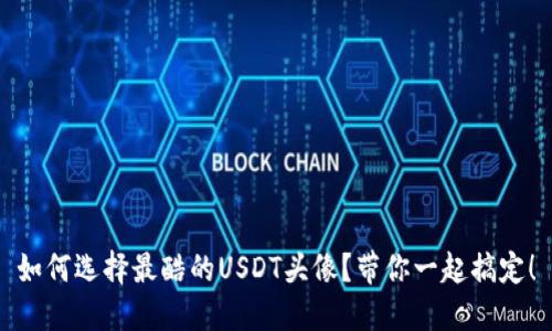 如何选择最酷的USDT头像？带你一起搞定！