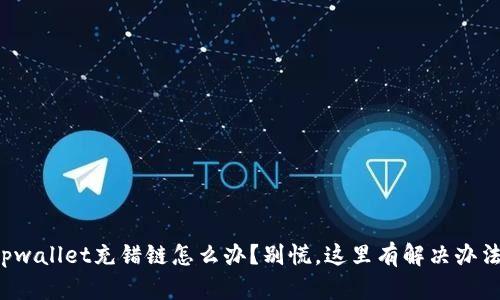 tpwallet充错链怎么办？别慌，这里有解决办法！