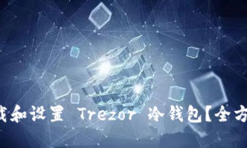 如何快速下载和设置 Trezor 冷钱包？全方位指南来了！