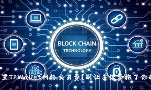 如何设置TPWallet网络交易费？别让手续费拖了你的后腿！