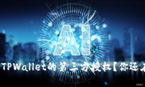 如何在手机上关闭TPWallet的第三方授权？你还在担心泄露隐私吗？