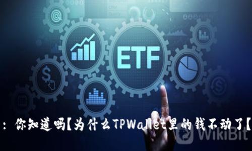 : 你知道吗？为什么TPWallet里的钱不动了？
