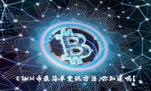 ETHM币最简单变现方法，你知道吗？
