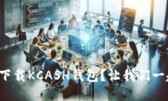 如何快速下载KCASH钱包？让我们一起搞定吧！
