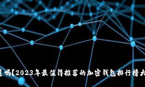 你知道吗？2023年最值得推荐的加密钱包排行榜大公开！