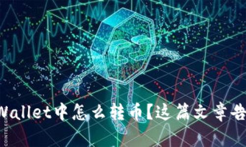 想知道TPWallet中怎么转币？这篇文章告诉你一切！
