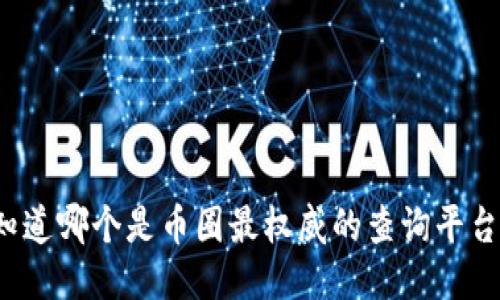你知道哪个是币圈最权威的查询平台吗？