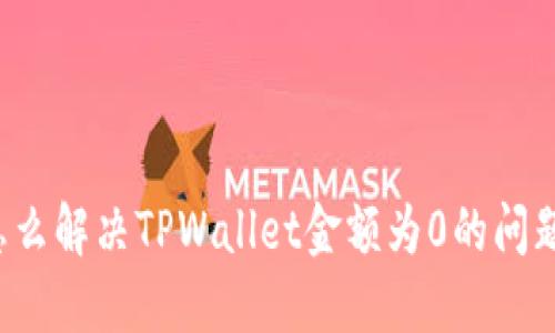 怎么解决TPWallet金额为0的问题？