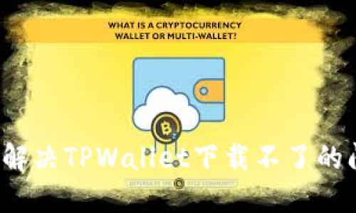 怎么解决TPWallet下载不了的问题？