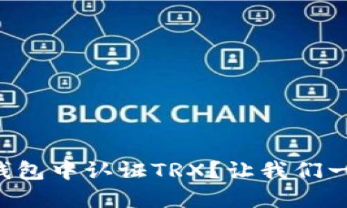 如何在TP钱包中认证TRX？让我们一步一步来！