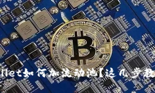 想知道tpwallet如何加流动池？这几步教你轻松搞定！