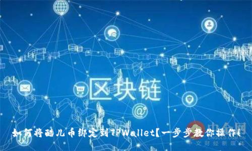 如何将酷儿币绑定到TPWallet？一步步教你操作！