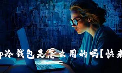 你知道tp冷钱包是怎么用的吗？快来看看吧！