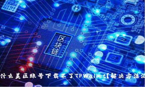 为什么美区账号下载不了TPWallet？解决方法汇总
