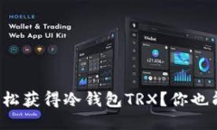 如何轻松获得冷钱包TRX？你也能做到！