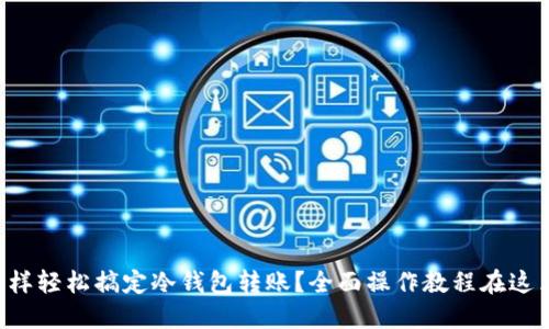 怎样轻松搞定冷钱包转账？全面操作教程在这里！