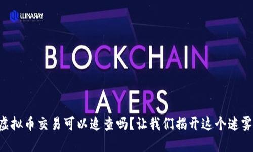 虚拟币交易可以追查吗？让我们揭开这个迷雾！