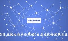 你还在找比特币论坛吗？来看看这些活跃社区！