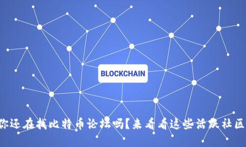 你还在找比特币论坛吗？来看看这些活跃社区！