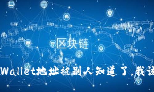 “我的TP Wallet地址被别人知道了，我该怎么办？”