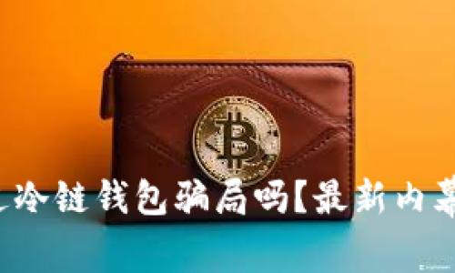 你听说过冷链钱包骗局吗？最新内幕大揭秘！