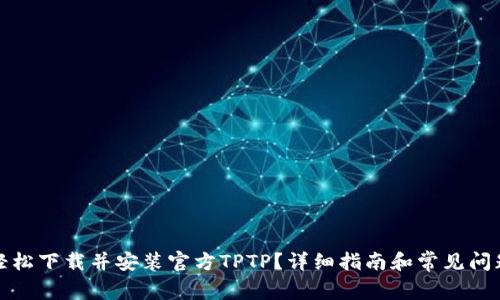 如何轻松下载并安装官方TPTP？详细指南和常见问题解答