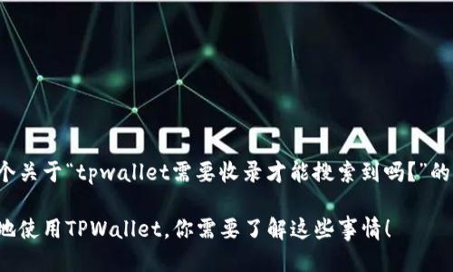 这里是一个关于“tpwallet需要收录才能搜索到吗？”的详细讨论。

为了更好地使用TPWallet，你需要了解这些事情！